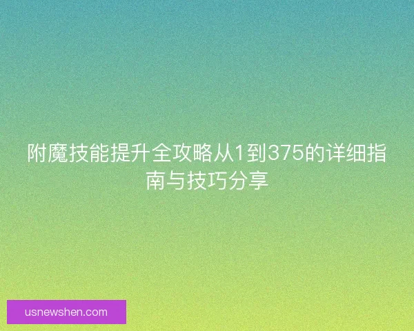 附魔技能提升全攻略从1到375的详细指南与技巧分享