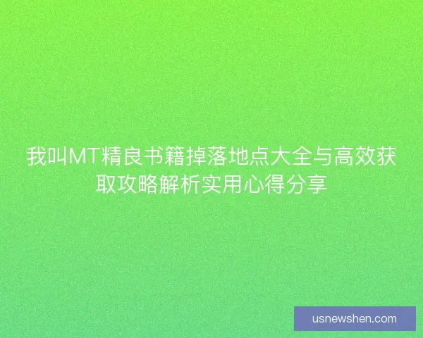 我叫MT精良书籍掉落地点大全与高效获取攻略解析实用心得分享