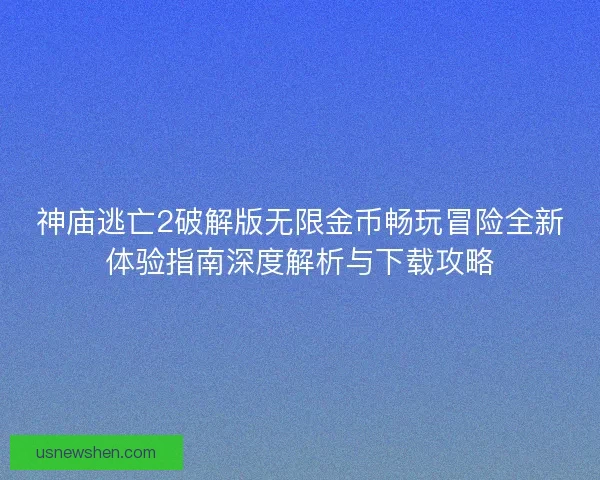 神庙逃亡2破解版无限金币畅玩冒险全新体验指南深度解析与下载攻略