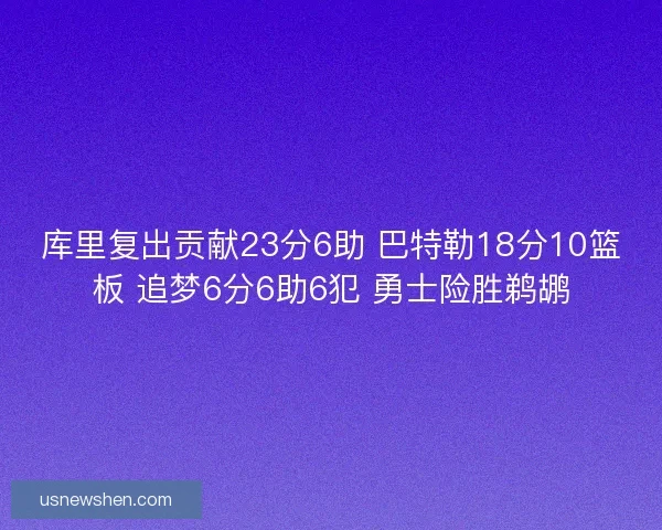 库里复出贡献23分6助 巴特勒18分10篮板 追梦6分6助6犯 勇士险胜鹈鹕
