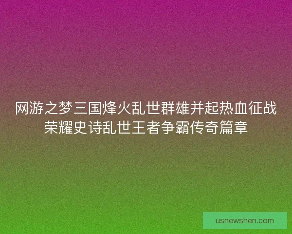 网游之梦三国烽火乱世群雄并起热血征战荣耀史诗乱世王者争霸传奇篇章